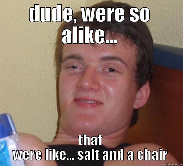 love is in the air - DUDE, WERE SO ALIKE... THAT WERE LIKE... SALT AND A CHAIR 10 Guy