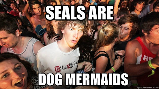seals are dog mermaids  Sudden Clarity Clarence