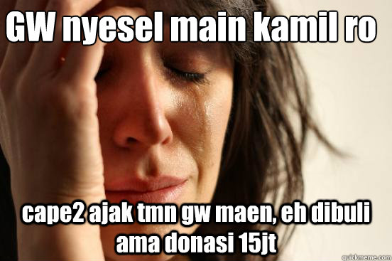 GW nyesel main kamil ro cape2 ajak tmn gw maen, eh dibuli ama donasi 15jt  First World Problems