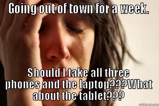 GOING OUT OF TOWN FOR A WEEK. SHOULD I TAKE ALL THREE PHONES AND THE LAPTOP???WHAT ABOUT THE TABLET??? First World Problems