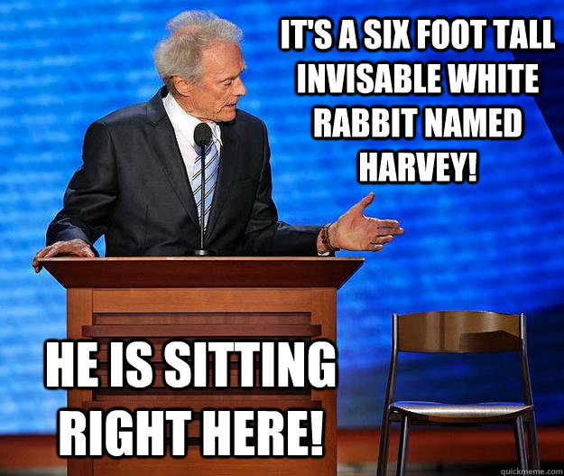 It's a six foot tall invisable white rabbit named Harvey! He is sitting right here!  Clint Eastwood