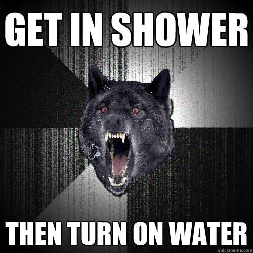 Get In Shower Then Turn on Water  Insanity Wolf
