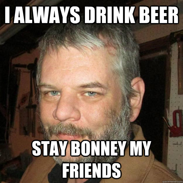 I always drink beer stay bonney my friends - I always drink beer stay bonney my friends  Misc