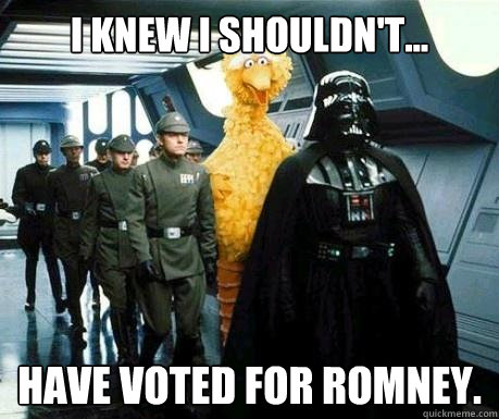 I knew I shouldn't... have voted for Romney. - I knew I shouldn't... have voted for Romney.  Big Bird