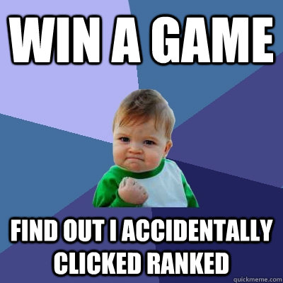 Win a game Find out i accidentally clicked ranked - Win a game Find out i accidentally clicked ranked  Success Kid