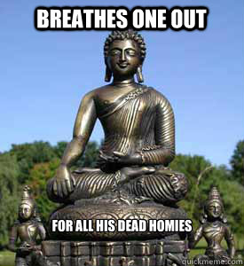 Breathes one out for all his dead homies  