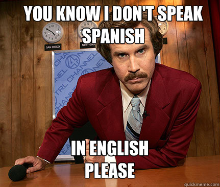 You know I don't speak 
spanish In english please - You know I don't speak 
spanish In english please  How to be Ron Burgundy