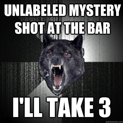 unlabeled mystery shot at the bar I'll take 3 - unlabeled mystery shot at the bar I'll take 3  Insanity Wolf