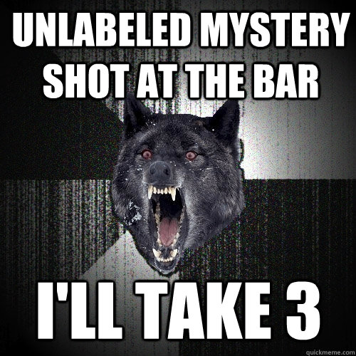unlabeled mystery shot at the bar I'll take 3  Insanity Wolf