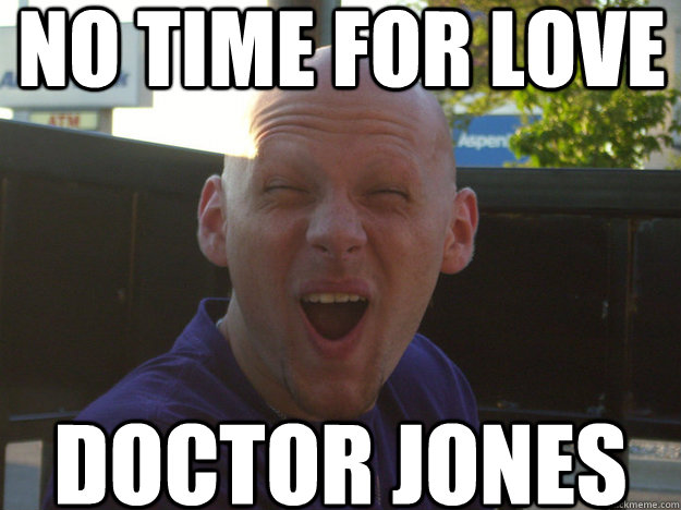 No time for Love Doctor Jones  