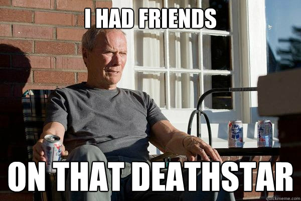 i had friends on that deathstar  Feels Old Man
