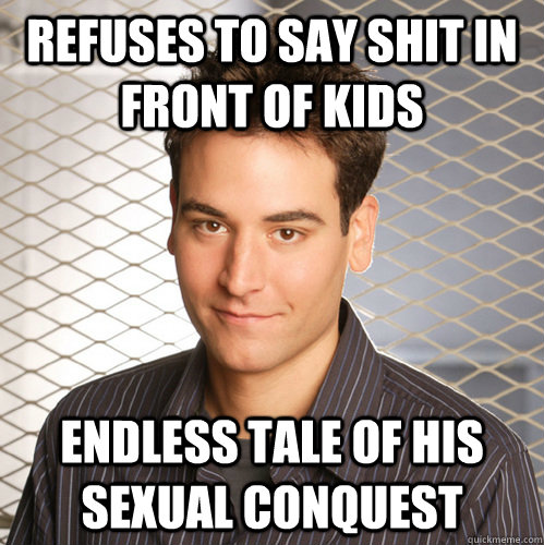 refuses to say shit in front of kids endless tale of his sexual conquest - refuses to say shit in front of kids endless tale of his sexual conquest  Scumbag Ted Mosby