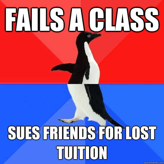 fails a class sues friends for lost tuition  Socially Awksome Penguin