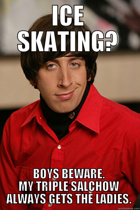 ICE SKATING? BOYS BEWARE. MY TRIPLE SALCHOW ALWAYS GETS THE LADIES. Pickup Line Scientist