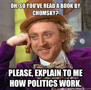 Oh, so you've read a book by chomsky? Please, explain to me how politics work. - Oh, so you've read a book by chomsky? Please, explain to me how politics work.  Condescending Wonka