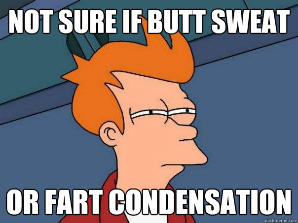 not sure if butt sweat or fart condensation  Futurama Fry