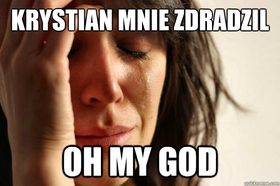 Krystian mnie zdradzil Oh My god  First World Problems