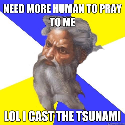 need more human to pray to me lol i cast the tsunami  Advice God
