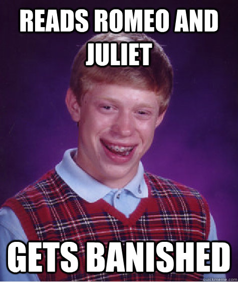 Reads Romeo and Juliet Gets banished  Bad Luck Brian