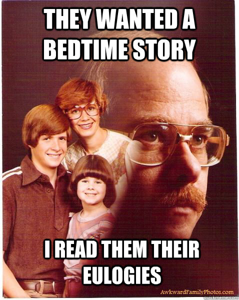 They wanted a bedtime story I read them their eulogies  Vengeance Dad