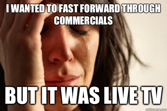 I wanted to fast forward through commercials  But it was live tv  First World Problems