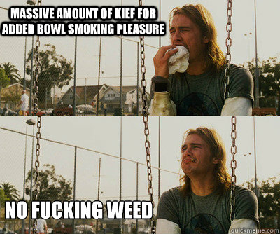 Massive Amount of kief for added bowl smoking pleasure No fucking weed  First World Stoner Problems