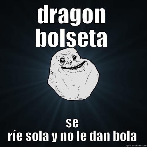 DRAGON BOLSETA SE RÍE SOLA Y NO LE DAN BOLA Forever Alone