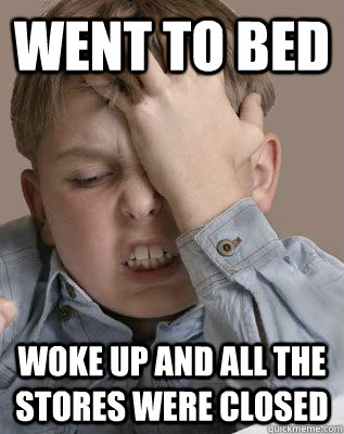 went to bed woke up and all the stores were closed  