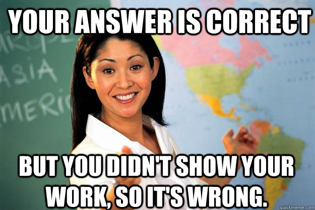 your answer is correct but you didn't show your work, so it's wrong.  Unhelpful High School Teacher