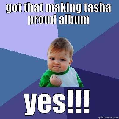 GOT THAT MAKING TASHA PROUD ALBUM YES!!! Success Kid
