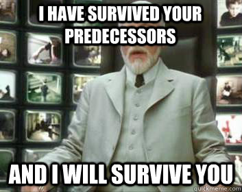 I have survived your predecessors  and I will survive you  - I have survived your predecessors  and I will survive you   Matrix architect