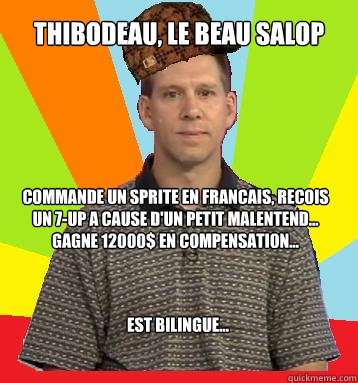 Thibodeau, le beau salop Commande un sprite en francais, recois un 7-up a cause d'un petit malentend... Gagne 12000$ en compensation... est bilingue...  