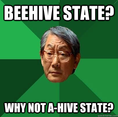 Beehive State? Why not A-hive state?  ASIAN FATHER