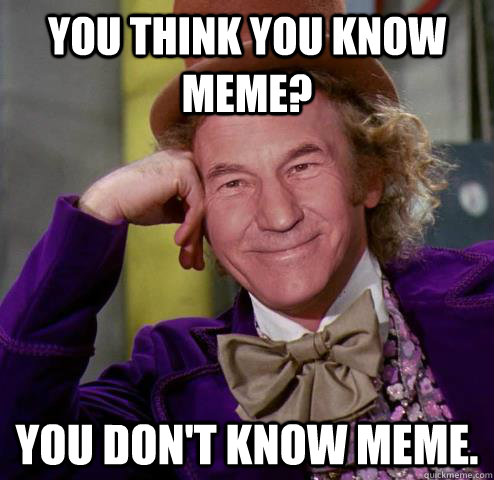 You think you know meme? You don't know meme. - You think you know meme? You don't know meme.  Misc