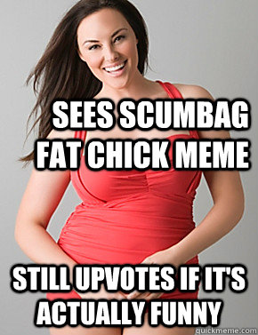 Sees scumbag fat chick meme Still upvotes if it's actually funny  - Sees scumbag fat chick meme Still upvotes if it's actually funny   Good sport plus size woman