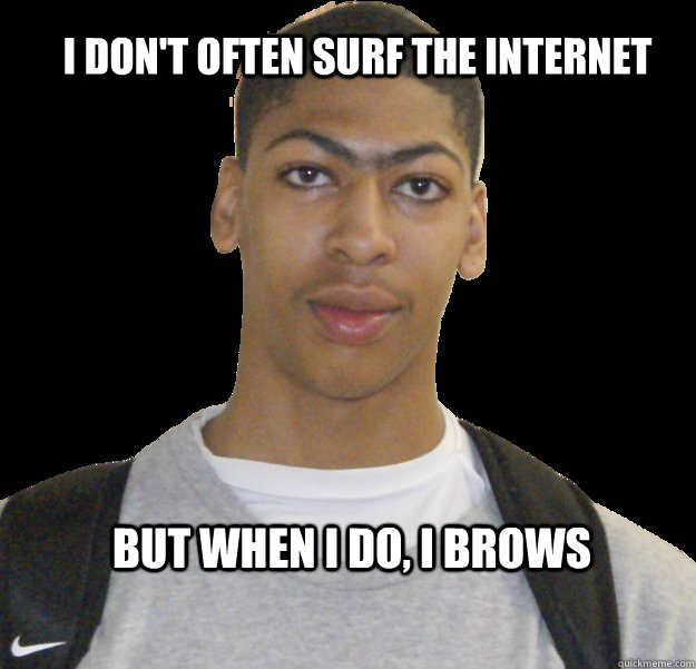 I DON'T OFTEN SURF THE INTERNET BUT WHEN I DO, I BROWS - I DON'T OFTEN SURF THE INTERNET BUT WHEN I DO, I BROWS  Anthony davis