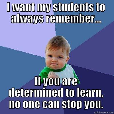 I WANT MY STUDENTS TO ALWAYS REMEMBER... IF YOU ARE DETERMINED TO LEARN, NO ONE CAN STOP YOU. Success Kid