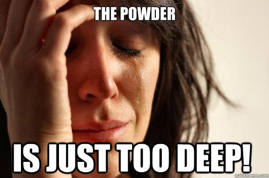 The powder Is just too deep!  FirstWorldProblems