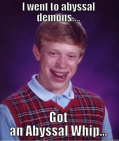 I WENT TO ABYSSAL DEMONS.... GOT AN ABYSSAL WHIP... Bad Luck Brian