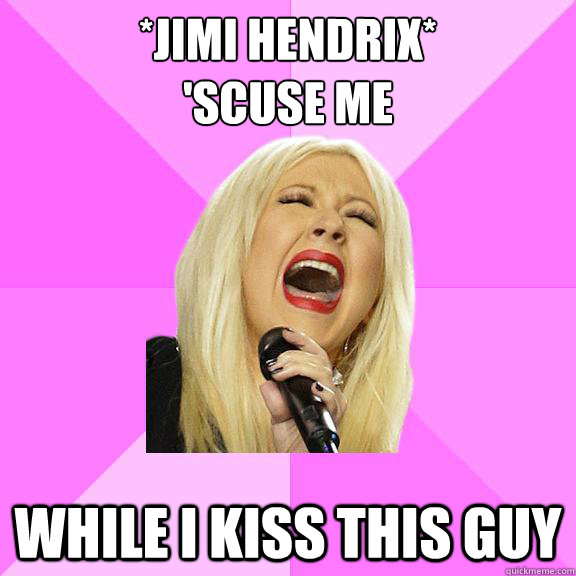 *jimi hendrix*
'scuse me while i kiss this guy  Wrong Lyrics Christina
