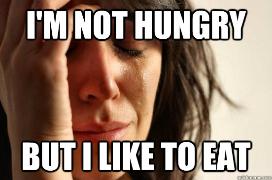 I'm not hungry But I like to eat  First World Problems