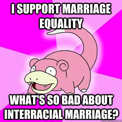 I support marriage equality What's so bad about interracial marriage?  Slowpoke