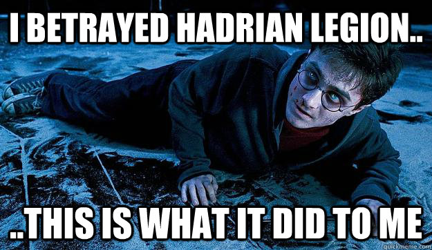 I betrayed Hadrian legion.. ..this is what it did to me  