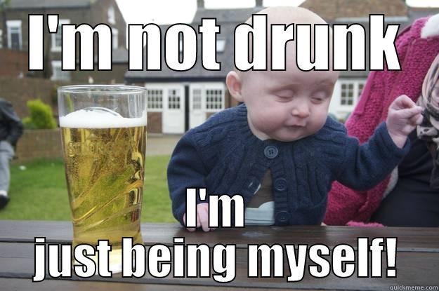 I'M NOT DRUNK I'M JUST BEING MYSELF! drunk baby