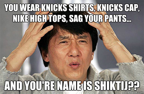 You wear knicks shirts, knicks cap, nike high tops, sag your pants... and you're name is shiktij?? - You wear knicks shirts, knicks cap, nike high tops, sag your pants... and you're name is shiktij??  Jackie Chan Meme