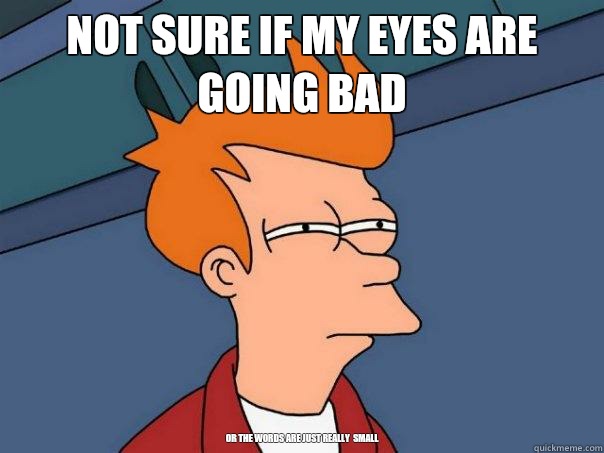 Not sure if my eyes are going bad                                      










Or the words are just really  small - Not sure if my eyes are going bad                                      










Or the words are just really  small  Futurama Fry