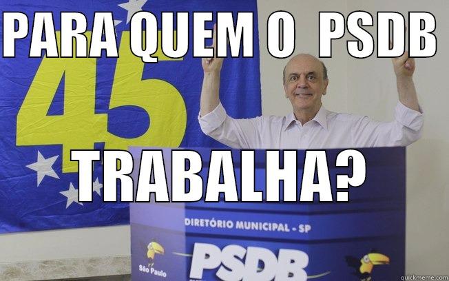 PARA QUEM O  PSDB  TRABALHA?              Misc