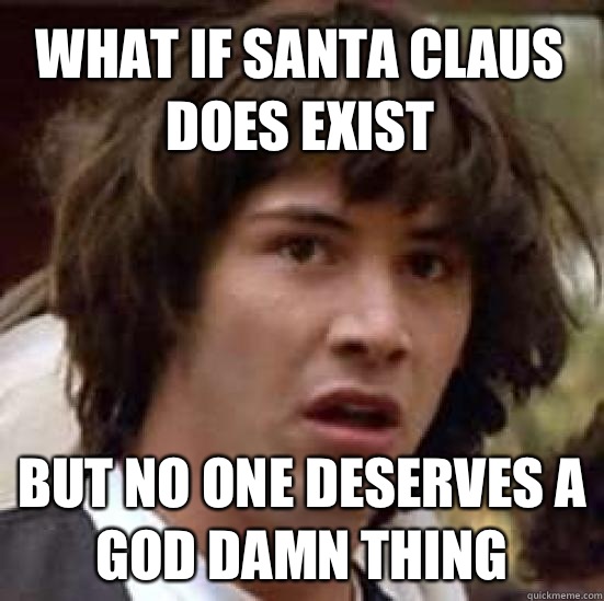 What if Santa Claus does exist But no one deserves a god damn thing - What if Santa Claus does exist But no one deserves a god damn thing  conspiracy keanu