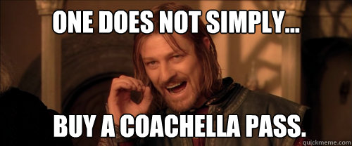 One does not simply... buy a coachella pass.   Mordor