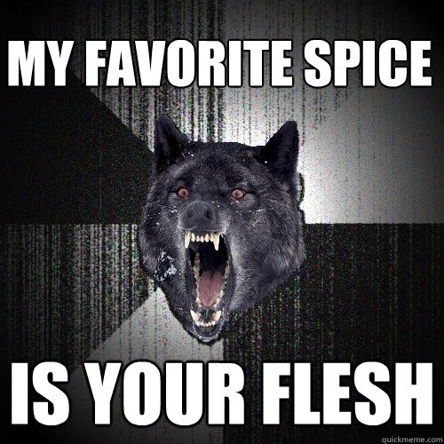 MY FAVORITE SPICE IS YOUR FLESH  Insanity Wolf